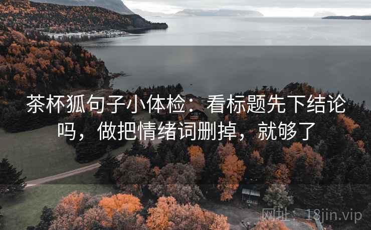 茶杯狐句子小体检：看标题先下结论吗，做把情绪词删掉，就够了
