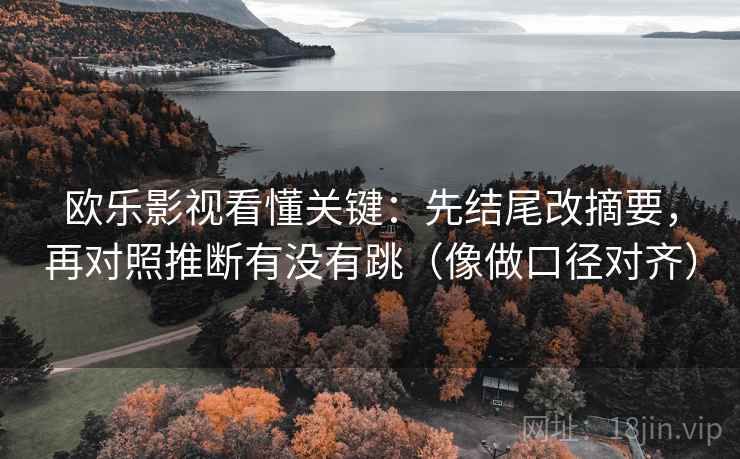 欧乐影视看懂关键：先结尾改摘要，再对照推断有没有跳（像做口径对齐）