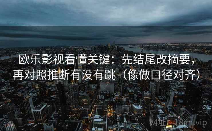 欧乐影视看懂关键：先结尾改摘要，再对照推断有没有跳（像做口径对齐）