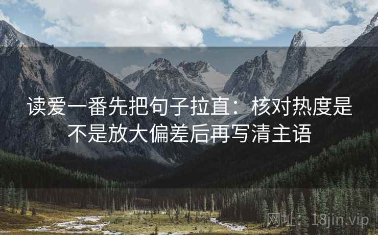 读爱一番先把句子拉直：核对热度是不是放大偏差后再写清主语