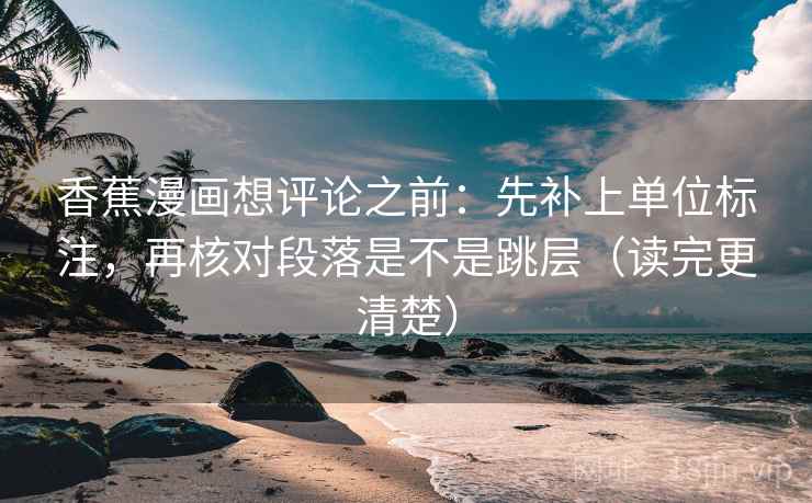 香蕉漫画想评论之前：先补上单位标注，再核对段落是不是跳层（读完更清楚）