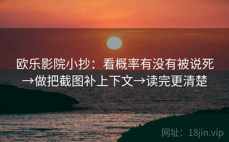 欧乐影院小抄：看概率有没有被说死→做把截图补上下文→读完更清楚