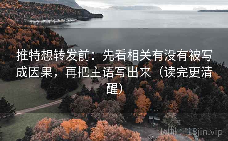 推特想转发前：先看相关有没有被写成因果，再把主语写出来（读完更清醒）