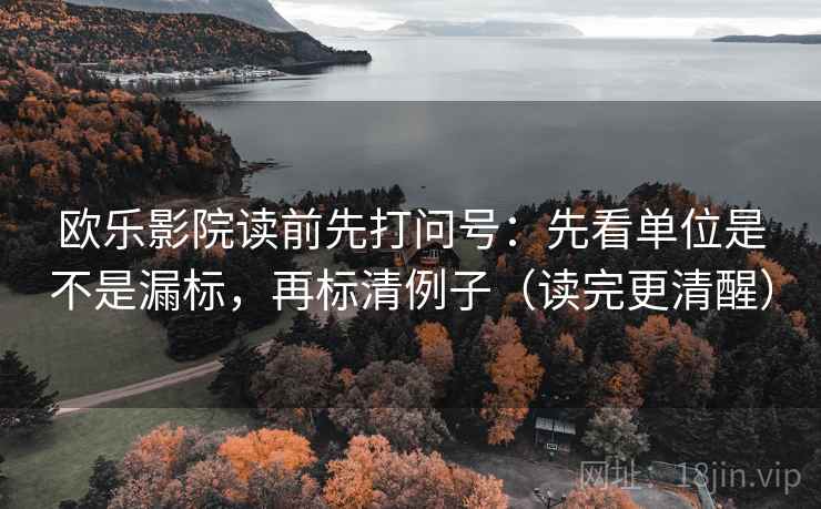 欧乐影院读前先打问号：先看单位是不是漏标，再标清例子（读完更清醒）