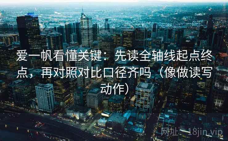 爱一帆看懂关键：先读全轴线起点终点，再对照对比口径齐吗（像做读写动作）
