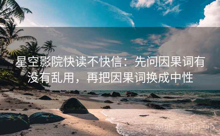 星空影院快读不快信：先问因果词有没有乱用，再把因果词换成中性