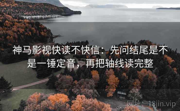 神马影视快读不快信:先问结尾是不是一锤定音,再把轴线读完整 神马影视快读不快信:先问结尾是不是一锤定音,再把轴线读完整