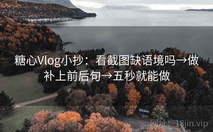 糖心Vlog小抄：看截图缺语境吗→做补上前后句→五秒就能做