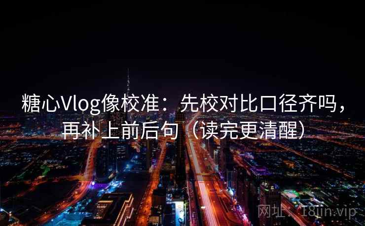 糖心Vlog像校准：先校对比口径齐吗，再补上前后句（读完更清醒）