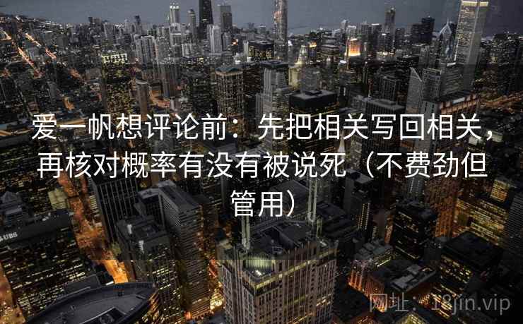 爱一帆想评论前：先把相关写回相关，再核对概率有没有被说死（不费劲但管用）