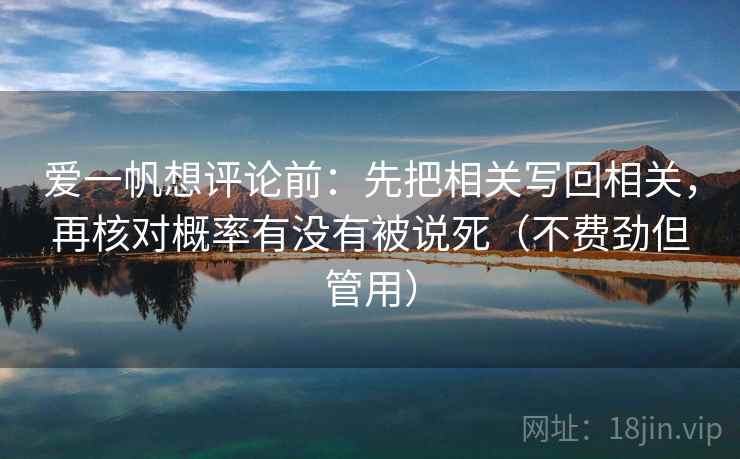 爱一帆想评论前：先把相关写回相关，再核对概率有没有被说死（不费劲但管用）