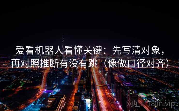 爱看机器人看懂关键：先写清对象，再对照推断有没有跳（像做口径对齐）