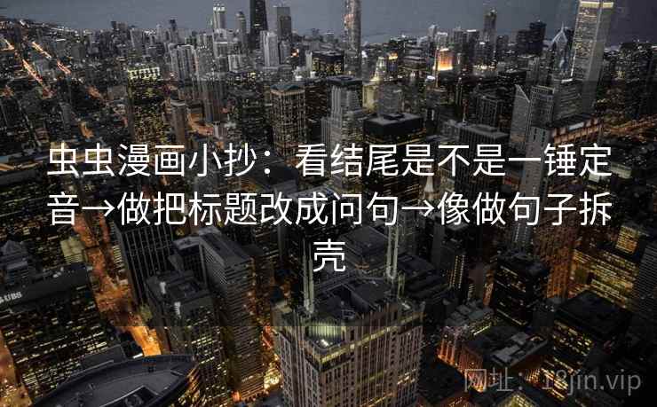 虫虫漫画小抄：看结尾是不是一锤定音→做把标题改成问句→像做句子拆壳