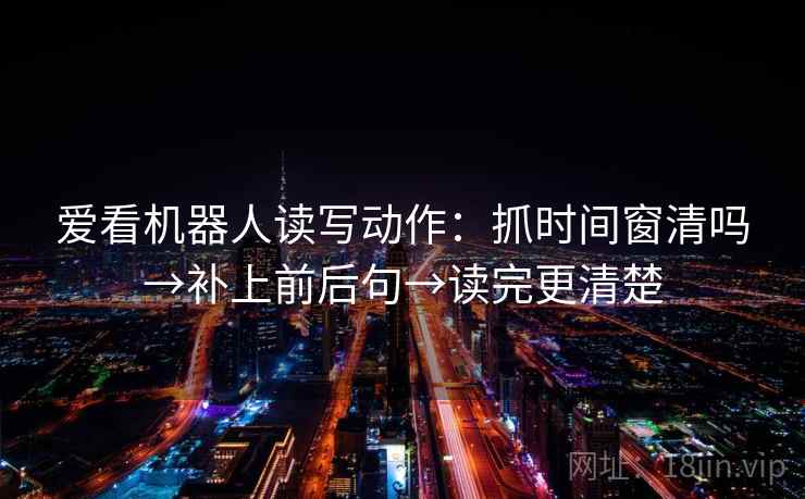 爱看机器人读写动作：抓时间窗清吗→补上前后句→读完更清楚