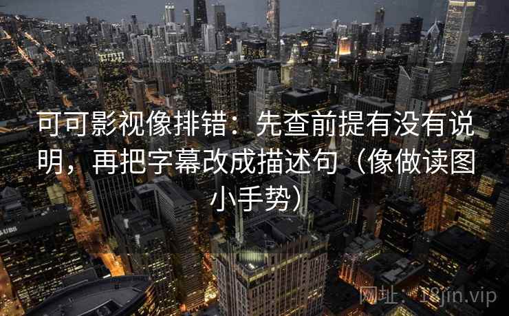 可可影视像排错：先查前提有没有说明，再把字幕改成描述句（像做读图小手势）