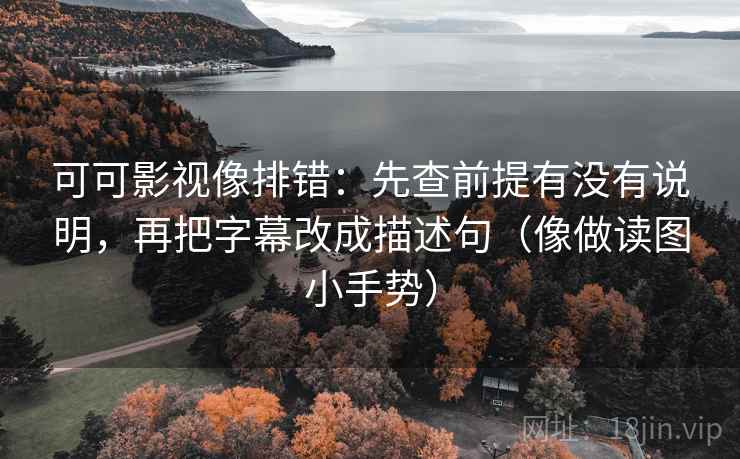 可可影视像排错：先查前提有没有说明，再把字幕改成描述句（像做读图小手势）