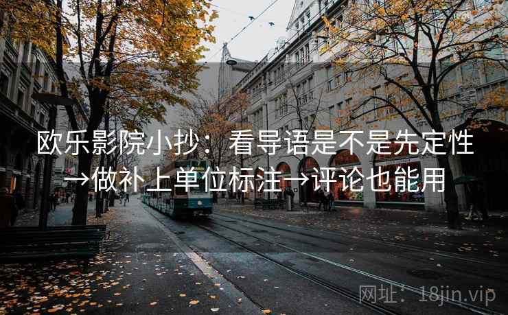 欧乐影院小抄:看导语是不是先定性→做补上单位标注→评论也能用 欧乐影院小抄:看导语是不是先定性→做补上单位标注→评论也能用