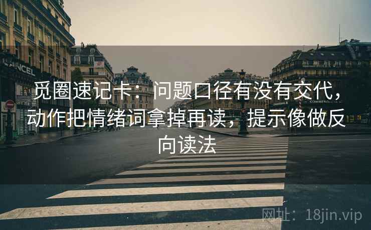觅圈速记卡：问题口径有没有交代，动作把情绪词拿掉再读，提示像做反向读法
