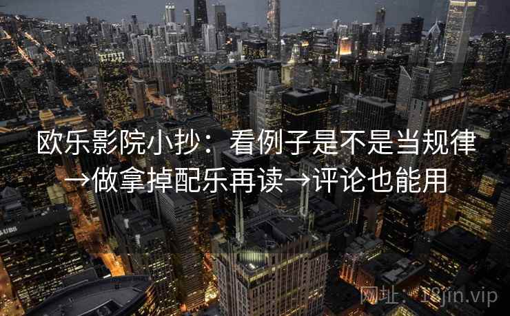 欧乐影院小抄：看例子是不是当规律→做拿掉配乐再读→评论也能用