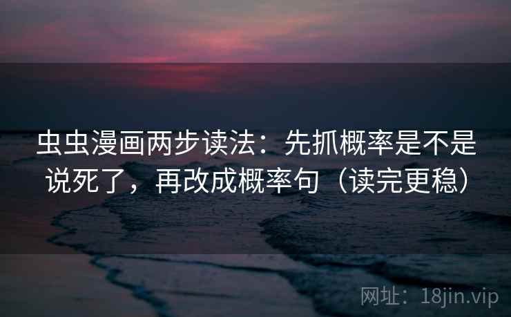 虫虫漫画两步读法：先抓概率是不是说死了，再改成概率句（读完更稳）