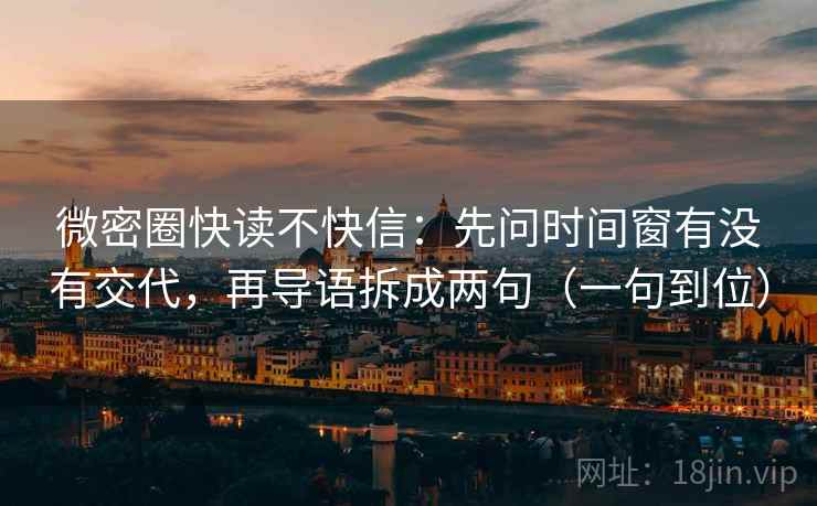 微密圈快读不快信：先问时间窗有没有交代，再导语拆成两句（一句到位）