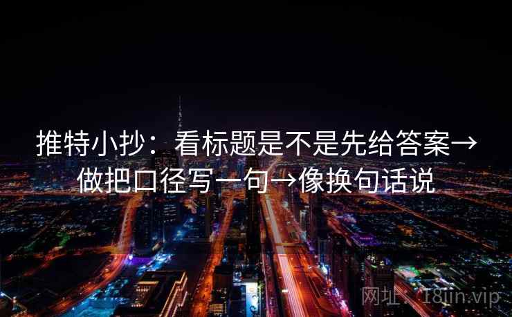 推特小抄:看标题是不是先给答案→做把口径写一句→像换句话说 推特小抄:看标题是不是先给答案→做把口径写一句→像换句话说