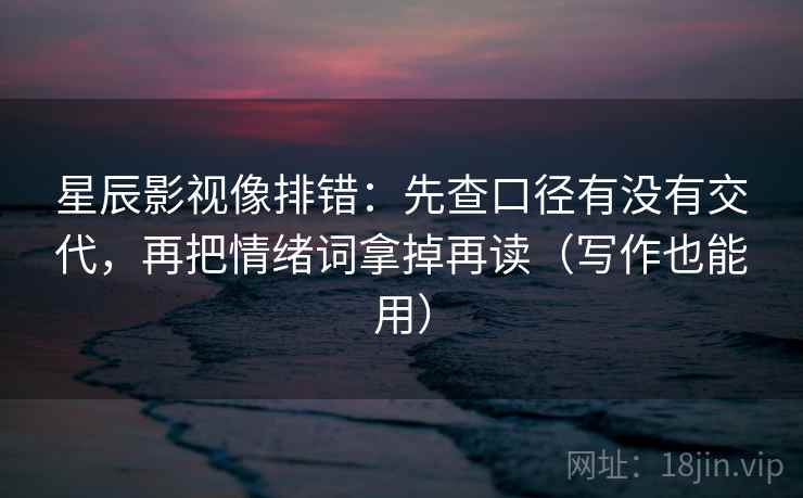 星辰影视像排错：先查口径有没有交代，再把情绪词拿掉再读（写作也能用）